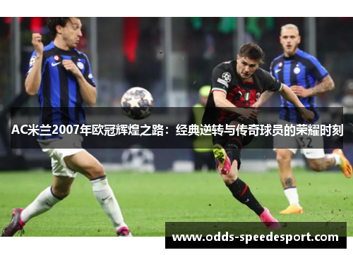 AC米兰2007年欧冠辉煌之路：经典逆转与传奇球员的荣耀时刻