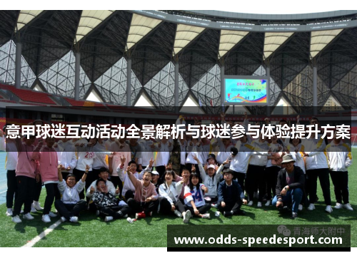 意甲球迷互动活动全景解析与球迷参与体验提升方案