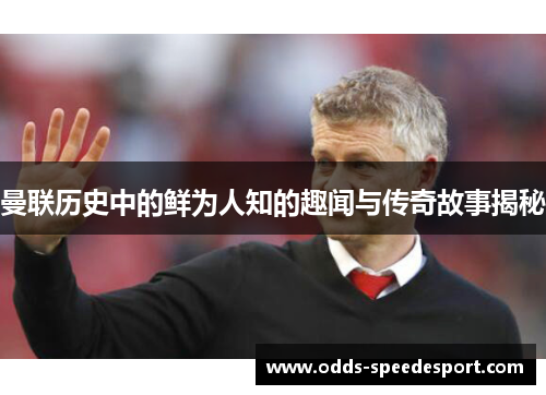 曼联历史中的鲜为人知的趣闻与传奇故事揭秘
