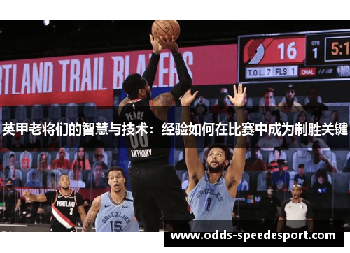 英甲老将们的智慧与技术：经验如何在比赛中成为制胜关键
