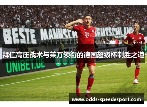 拜仁高压战术与莱万领衔的德国超级杯制胜之道