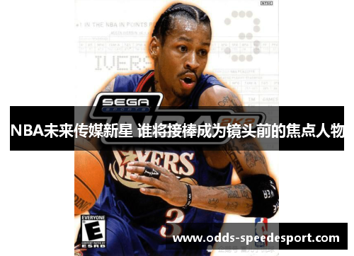 NBA未来传媒新星 谁将接棒成为镜头前的焦点人物