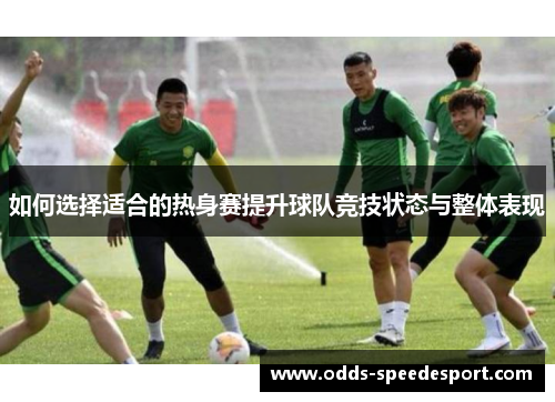 如何选择适合的热身赛提升球队竞技状态与整体表现