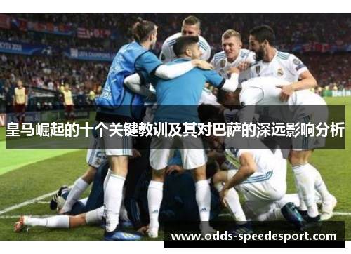 皇马崛起的十个关键教训及其对巴萨的深远影响分析