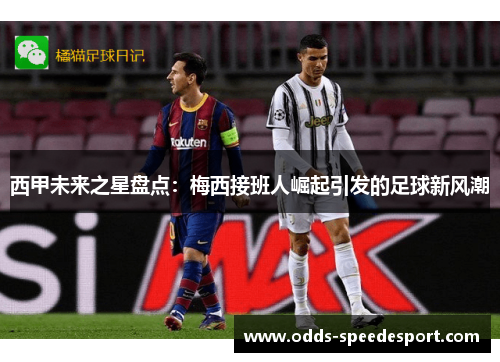 西甲未来之星盘点：梅西接班人崛起引发的足球新风潮