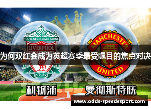 为何双红会成为英超赛季最受瞩目的焦点对决