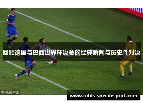 回顾德国与巴西世界杯决赛的经典瞬间与历史性对决