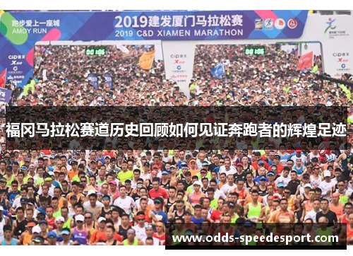 福冈马拉松赛道历史回顾如何见证奔跑者的辉煌足迹