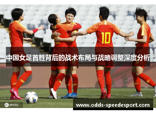 中国女足首胜背后的战术布局与战略调整深度分析