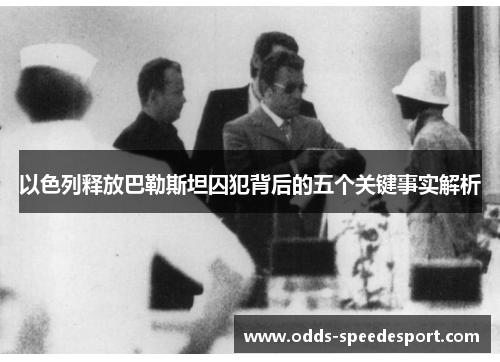 以色列释放巴勒斯坦囚犯背后的五个关键事实解析