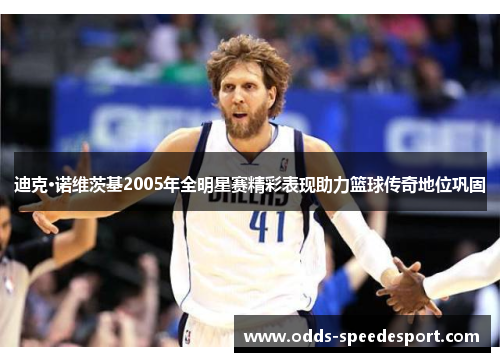 迪克·诺维茨基2005年全明星赛精彩表现助力篮球传奇地位巩固