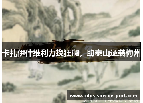 卡扎伊什维利力挽狂澜，助泰山逆袭梅州