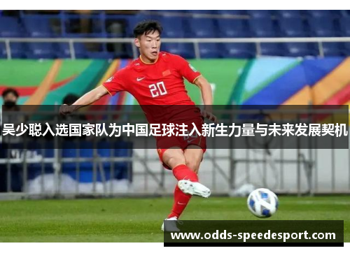 吴少聪入选国家队为中国足球注入新生力量与未来发展契机