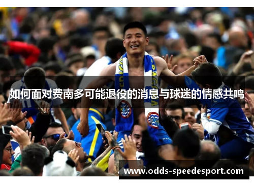 如何面对费南多可能退役的消息与球迷的情感共鸣