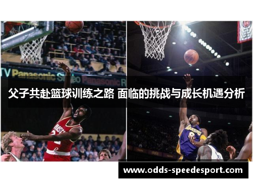 父子共赴篮球训练之路 面临的挑战与成长机遇分析