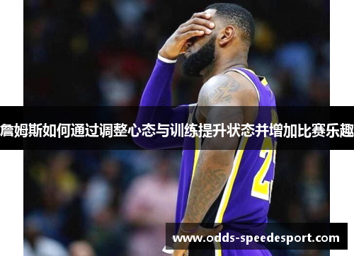 詹姆斯如何通过调整心态与训练提升状态并增加比赛乐趣