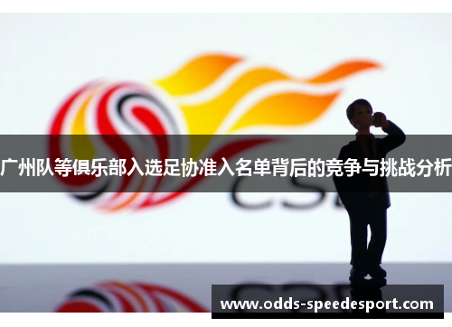 广州队等俱乐部入选足协准入名单背后的竞争与挑战分析