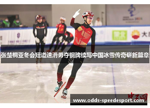 张楚桐亚冬会短道速滑勇夺铜牌续写中国冰雪传奇崭新篇章