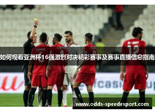 如何观看亚洲杯16强激烈对决精彩赛事及赛事直播信息指南
