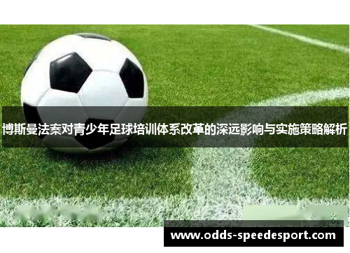 博斯曼法案对青少年足球培训体系改革的深远影响与实施策略解析