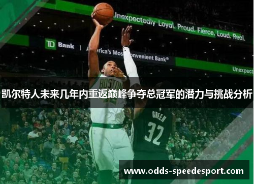 凯尔特人未来几年内重返巅峰争夺总冠军的潜力与挑战分析