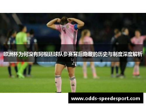 欧洲杯为何没有阿根廷球队参赛背后隐藏的历史与制度深度解析