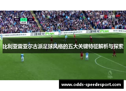 比利亚雷亚尔古派足球风格的五大关键特征解析与探索