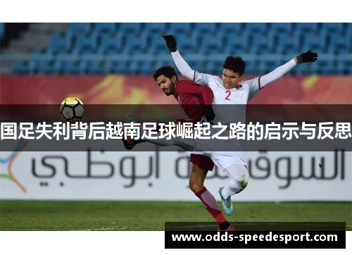 国足失利背后越南足球崛起之路的启示与反思
