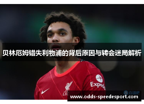 贝林厄姆错失利物浦的背后原因与转会迷局解析 贝林厄姆错失利物浦的背后原因与转会迷局解析