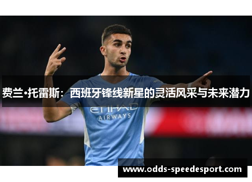 费兰·托雷斯:西班牙锋线新星的灵活风采与未来潜力 费兰·托雷斯:西班牙锋线新星的灵活风采与未来潜力