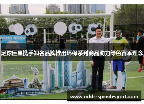 足球巨星携手知名品牌推出环保系列商品助力绿色赛季理念