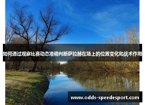 如何通过观察比赛动态准确判断萨拉赫在场上的位置变化和战术作用 如何通过观察比赛动态准确判断萨拉赫在场上的位置变化和战术作用