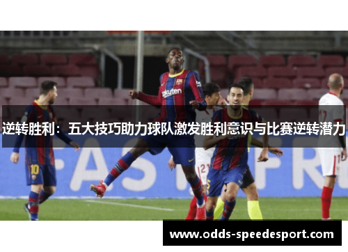 逆转胜利:五大技巧助力球队激发胜利意识与比赛逆转潜力 逆转胜利:五大技巧助力球队激发胜利意识与比赛逆转潜力