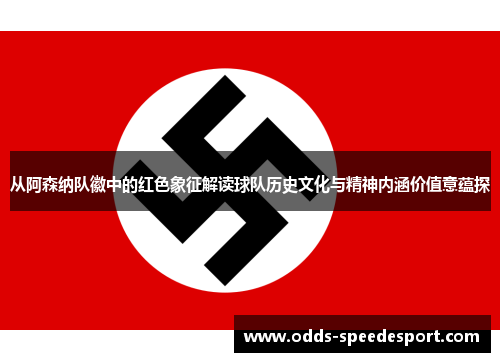 从阿森纳队徽中的红色象征解读球队历史文化与精神内涵价值意蕴探