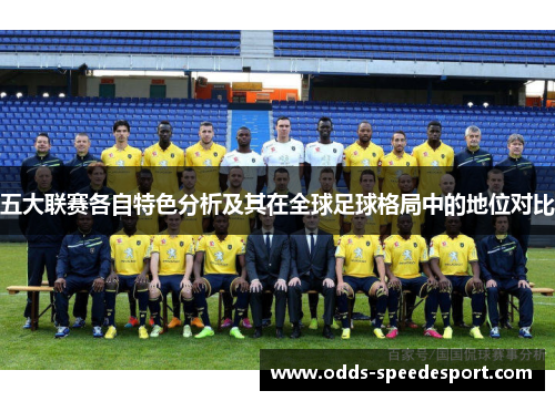 五大联赛各自特色分析及其在全球足球格局中的地位对比 五大联赛各自特色分析及其在全球足球格局中的地位对比