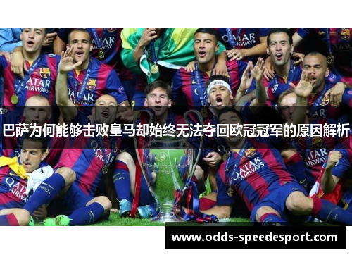 巴萨为何能够击败皇马却始终无法夺回欧冠冠军的原因解析 巴萨为何能够击败皇马却始终无法夺回欧冠冠军的原因解析