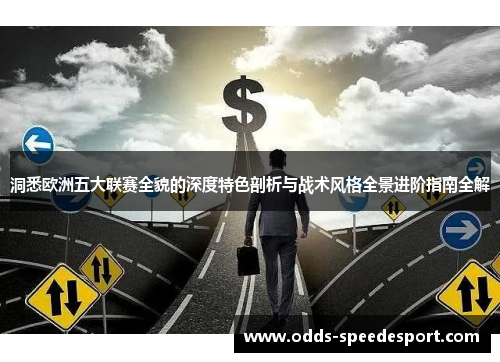 洞悉欧洲五大联赛全貌的深度特色剖析与战术风格全景进阶指南全解 洞悉欧洲五大联赛全貌的深度特色剖析与战术风格全景进阶指南全解