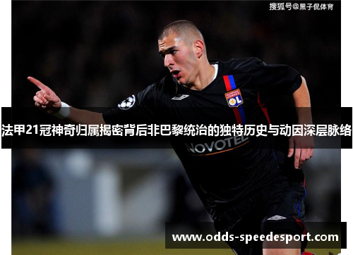 法甲21冠神奇归属揭密背后非巴黎统治的独特历史与动因深层脉络 法甲21冠神奇归属揭密背后非巴黎统治的独特历史与动因深层脉络