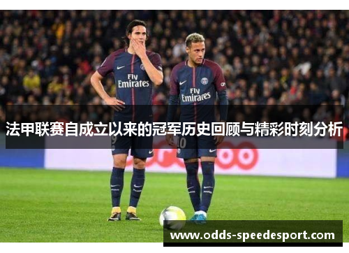 法甲联赛自成立以来的冠军历史回顾与精彩时刻分析 法甲联赛自成立以来的冠军历史回顾与精彩时刻分析