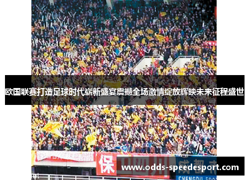 欧国联赛打造足球时代崭新盛宴震撼全场激情绽放辉映未来征程盛世 欧国联赛打造足球时代崭新盛宴震撼全场激情绽放辉映未来征程盛世