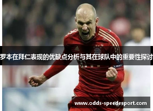 罗本在拜仁表现的优缺点分析与其在球队中的重要性探讨 罗本在拜仁表现的优缺点分析与其在球队中的重要性探讨