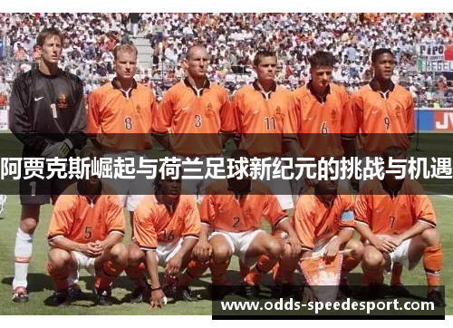 阿贾克斯崛起与荷兰足球新纪元的挑战与机遇