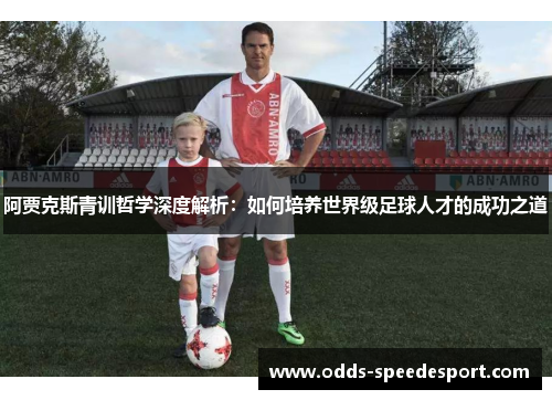 阿贾克斯青训哲学深度解析：如何培养世界级足球人才的成功之道