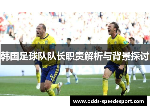 韩国足球队队长职责解析与背景探讨