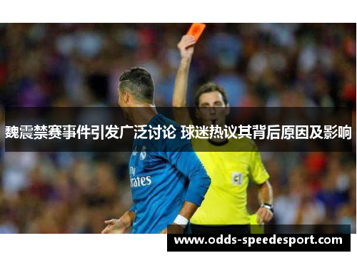 魏震禁赛事件引发广泛讨论 球迷热议其背后原因及影响 魏震禁赛事件引发广泛讨论 球迷热议其背后原因及影响
