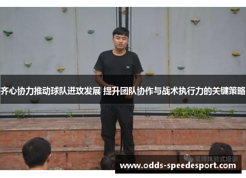 齐心协力推动球队进攻发展 提升团队协作与战术执行力的关键策略