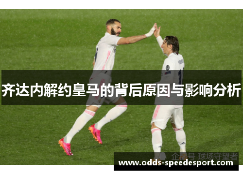 齐达内解约皇马的背后原因与影响分析