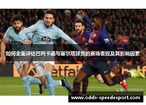 如何全面评估巴列卡诺与塞尔塔球员的赛场表现及其影响因素