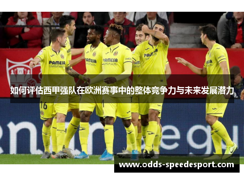 如何评估西甲强队在欧洲赛事中的整体竞争力与未来发展潜力